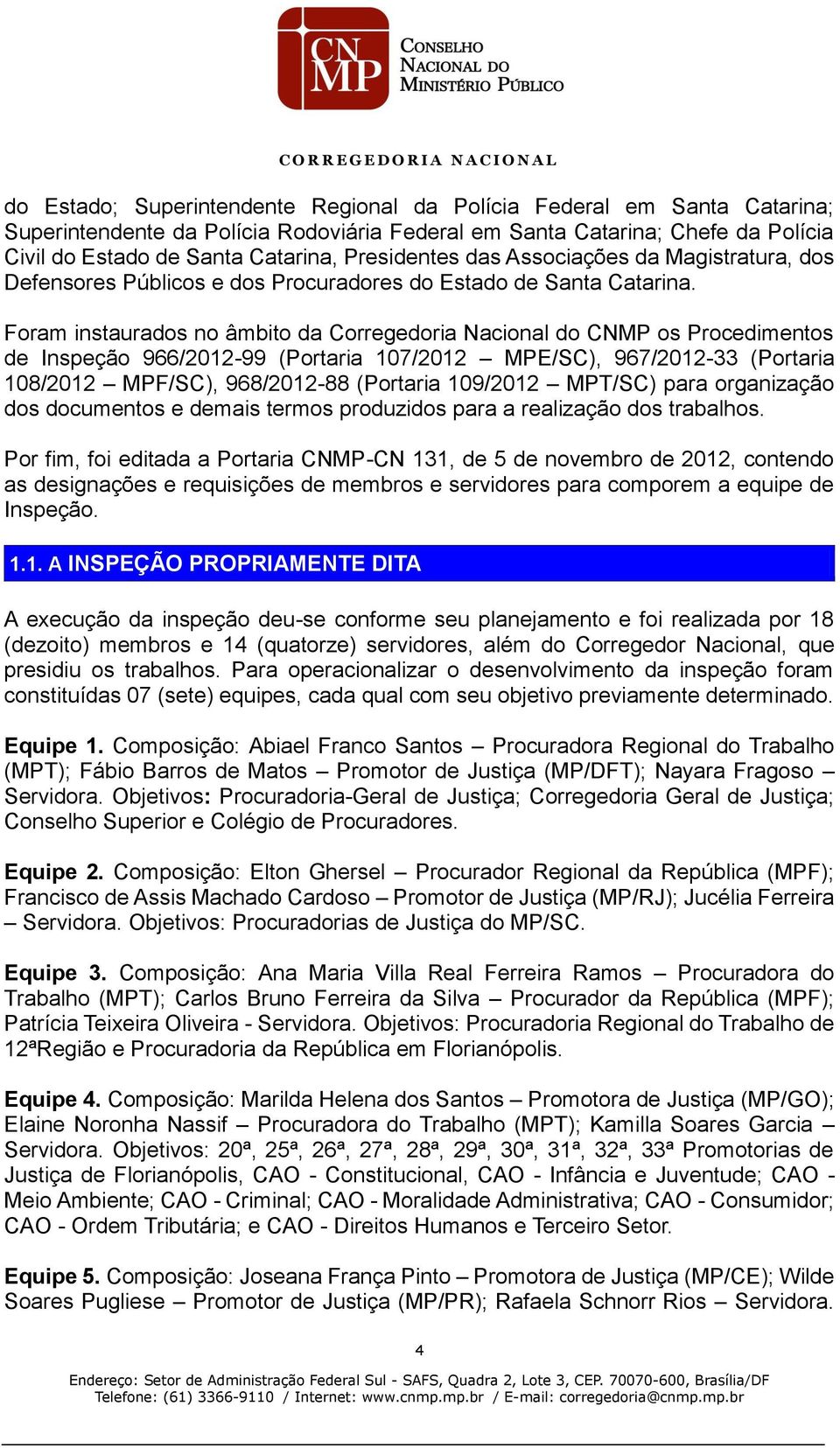 Foram instaurados no âmbito da Corregedoria Nacional do CNMP os Procedimentos de Inspeção 966/2012-99 (Portaria 107/2012 MPE/SC), 967/2012-33 (Portaria 108/2012 MPF/SC), 968/2012-88 (Portaria