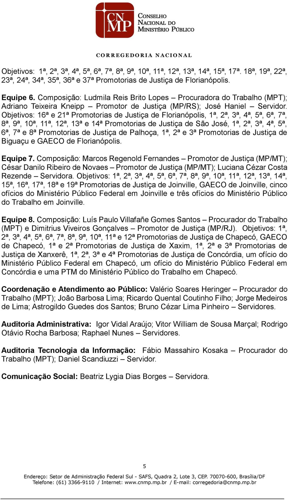 Objetivos: 16ª e 21ª Promotorias de Justiça de Florianópolis, 1ª, 2ª, 3ª, 4ª, 5ª, 6ª, 7ª, 8ª, 9ª, 10ª, 11ª, 12ª, 13ª e 14ª Promotorias de Justiça de São José, 1ª, 2ª, 3ª, 4ª, 5ª, 6ª, 7ª e 8ª