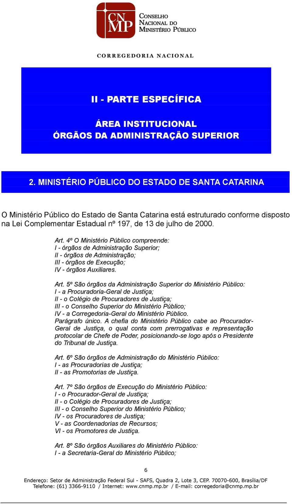 4º O Ministério Público compreende: I - órgãos de Administração Superior; II - órgãos de Administração; III - órgãos de Execução; IV - órgãos Auxiliares. Art.