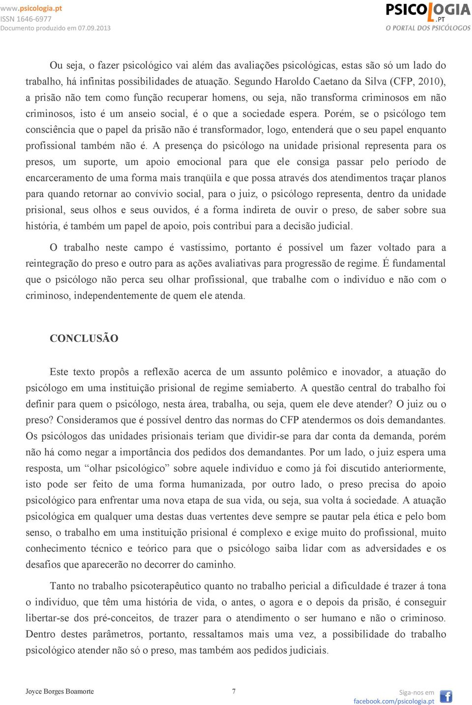 Porém, se o psicólogo tem consciência que o papel da prisão não é transformador, logo, entenderá que o seu papel enquanto profissional também não é.