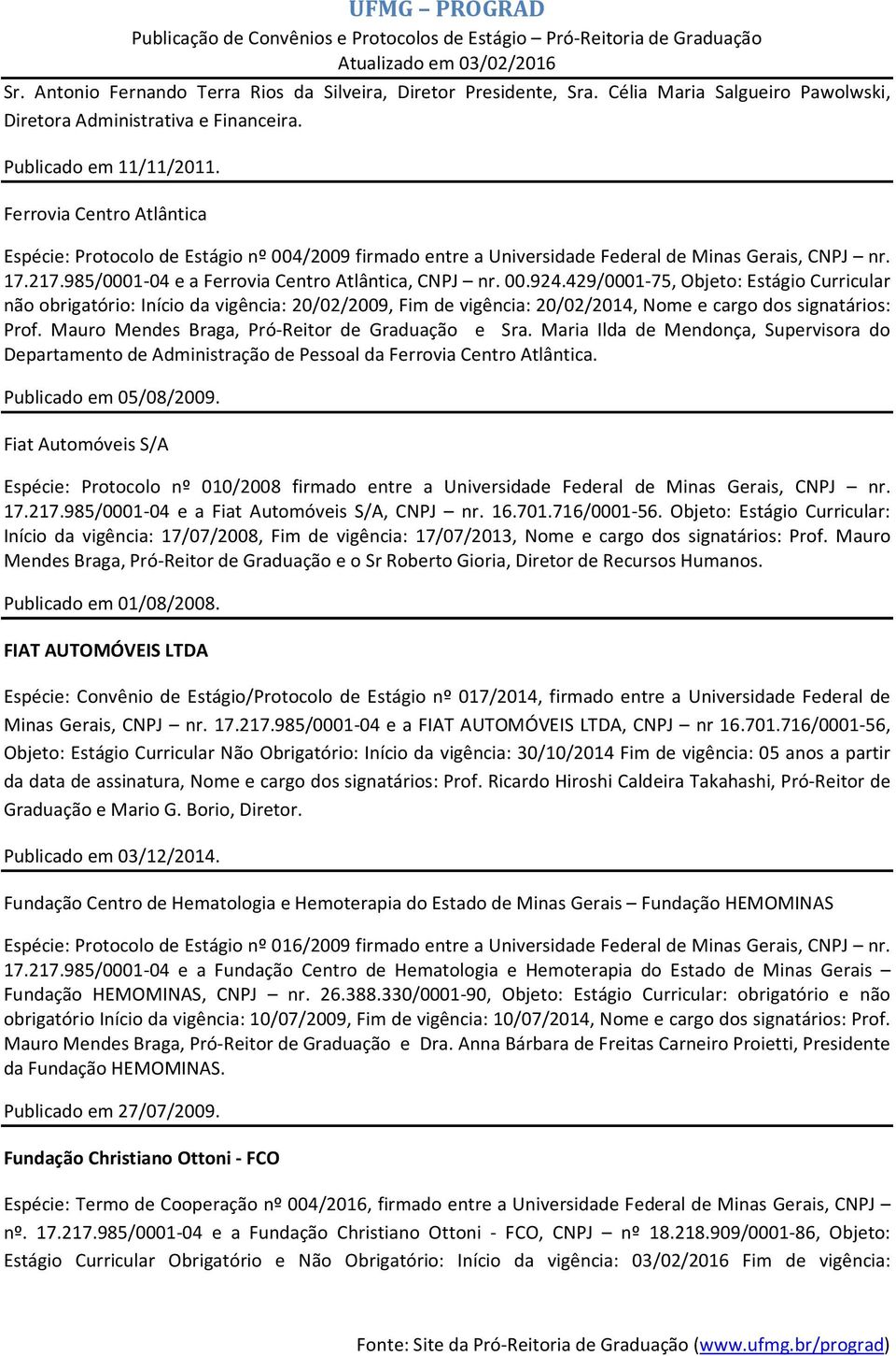 429/0001-75, Objeto: Estágio Curricular não obrigatório: Início da vigência: 20/02/2009, Fim de vigência: 20/02/2014, Nome e cargo dos signatários: Prof.