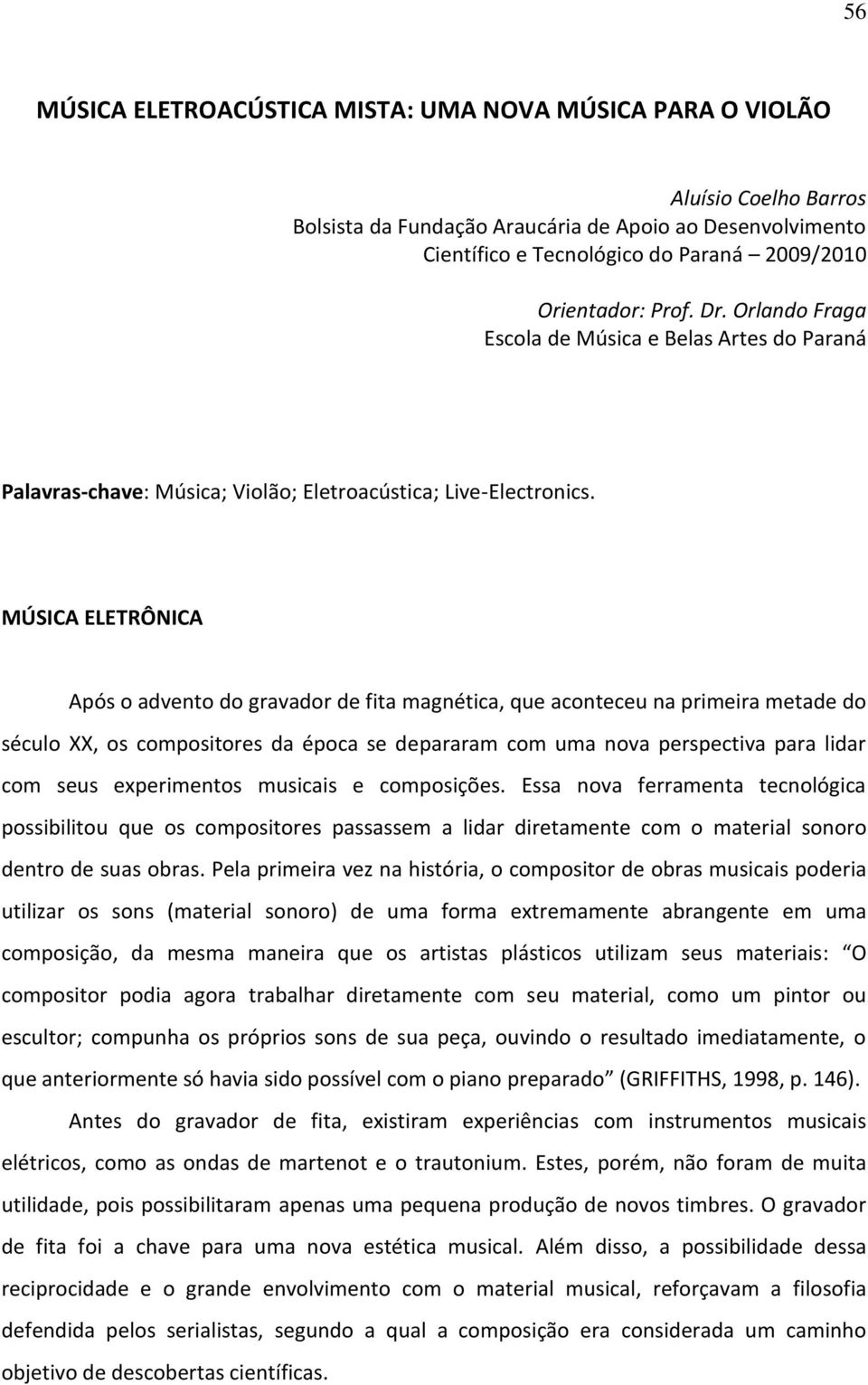 MÚSICA ELETRÔNICA Após o advento do gravador de fita magnética, que aconteceu na primeira metade do século XX, os compositores da época se depararam com uma nova perspectiva para lidar com seus