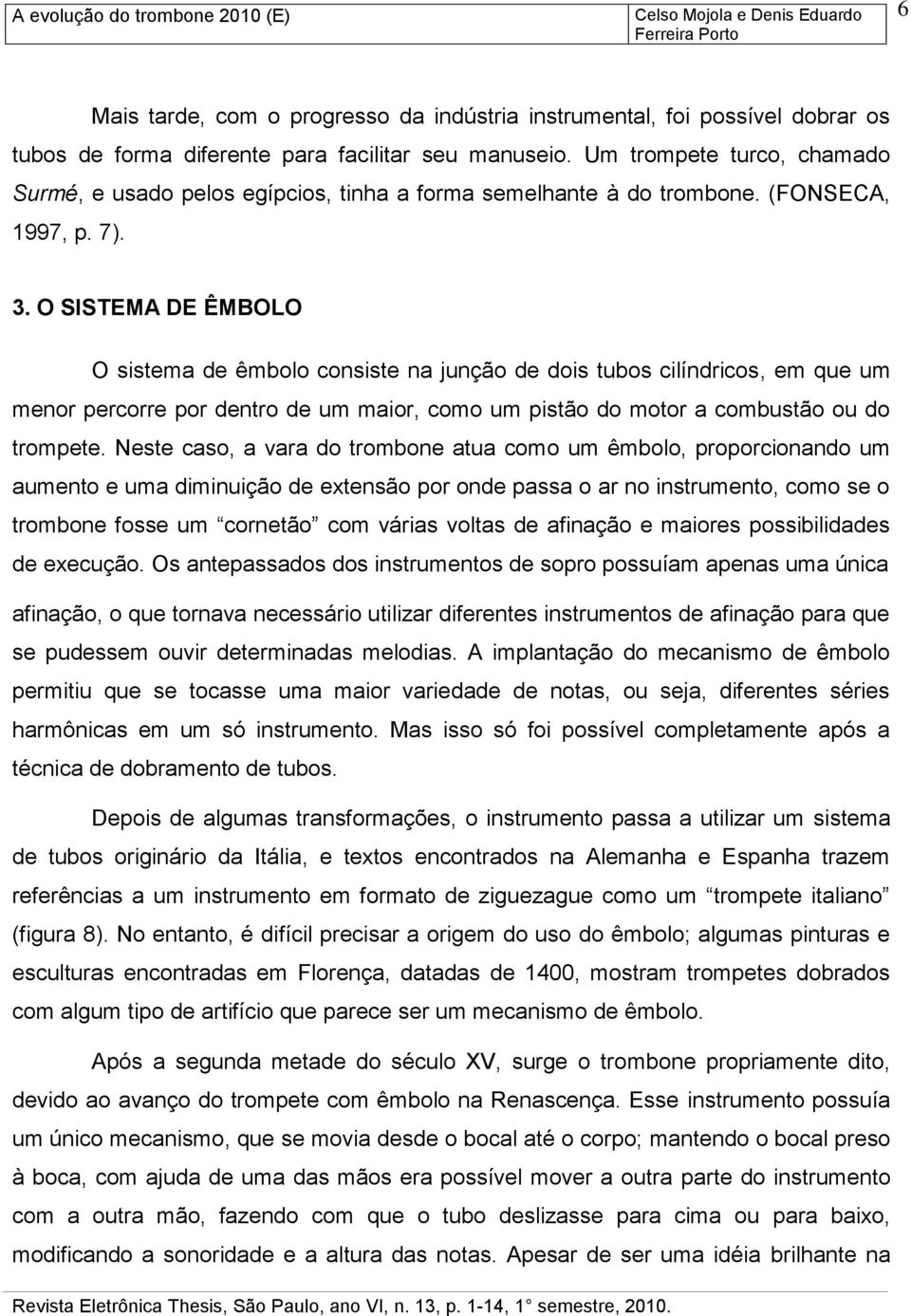 O SISTEMA DE ÊMBOLO O sistema de êmbolo consiste na junção de dois tubos cilíndricos, em que um menor percorre por dentro de um maior, como um pistão do motor a combustão ou do trompete.