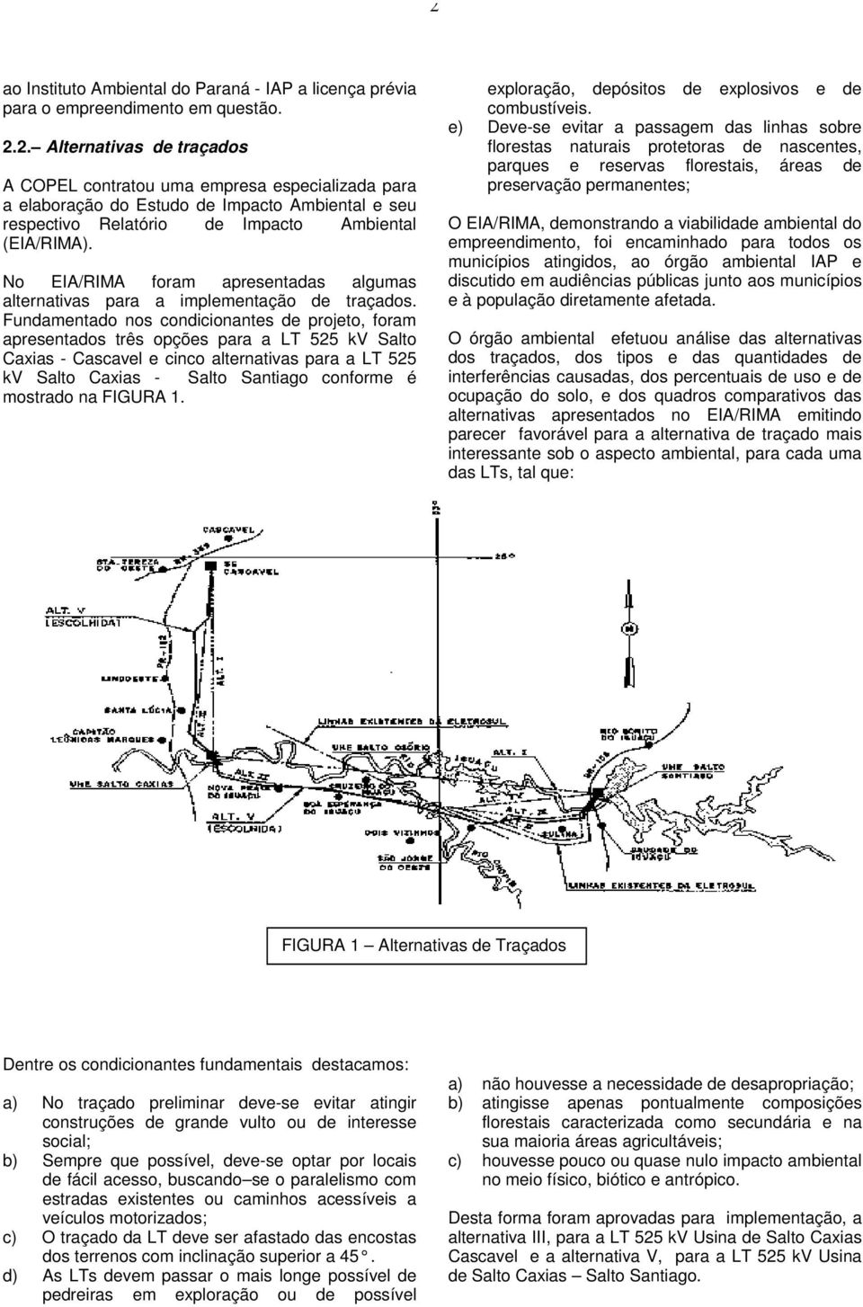 Fundamentado nos condicionantes de projeto, foram apresentados três opções para a LT 525 kv Salto Caxias - Cascavel e cinco alternativas para a LT 525 kv Salto Caxias - Salto Santiago conforme é