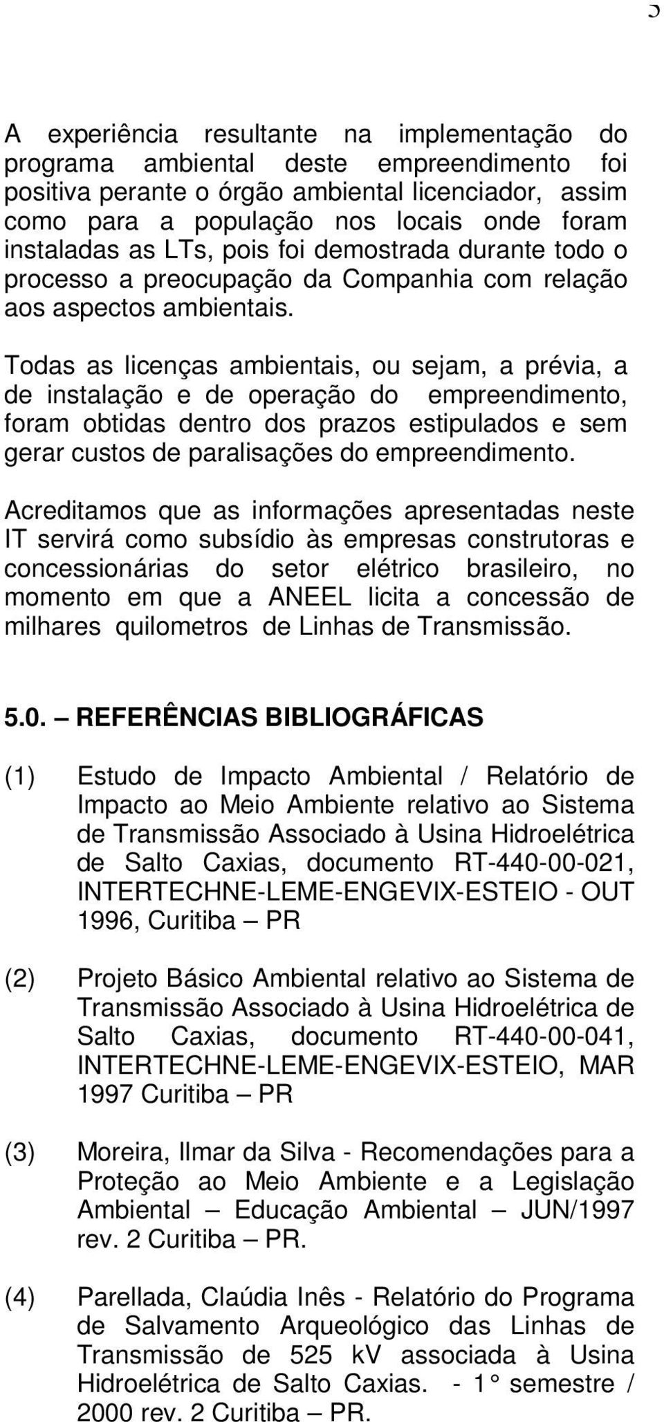 Todas as licenças ambientais, ou sejam, a prévia, a de instalação e de operação do empreendimento, foram obtidas dentro dos prazos estipulados e sem gerar custos de paralisações do Acreditamos que as