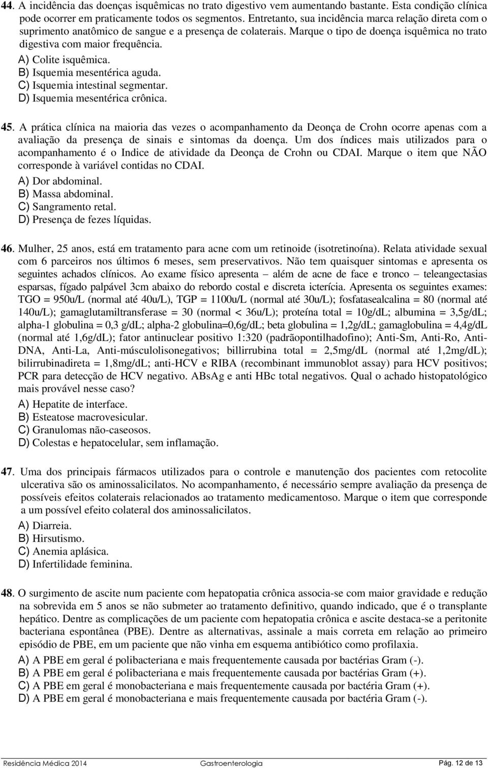 A) Colite isquêmica. B) Isquemia mesentérica aguda. C) Isquemia intestinal segmentar. D) Isquemia mesentérica crônica. 45.