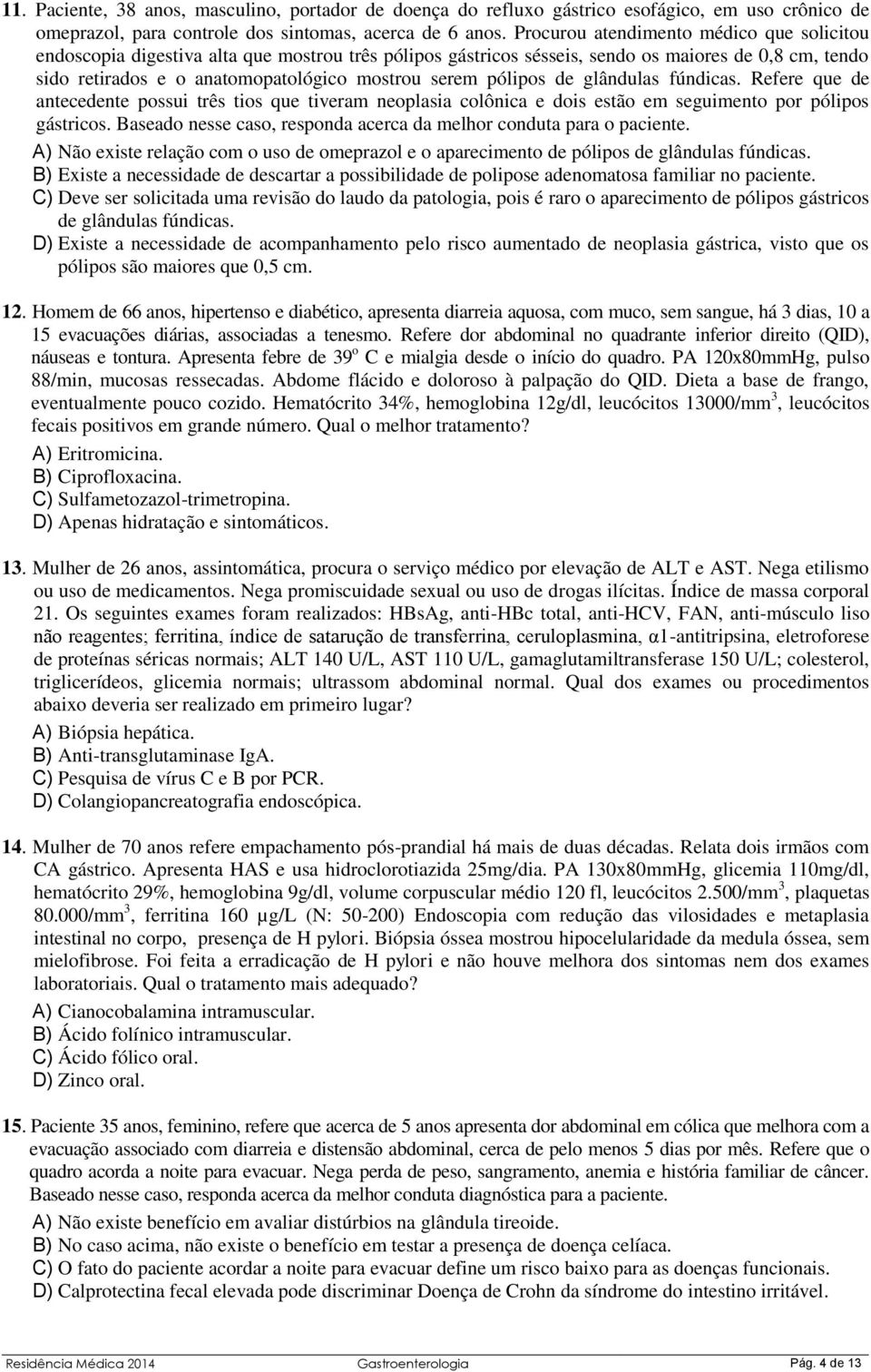 pólipos de glândulas fúndicas. Refere que de antecedente possui três tios que tiveram neoplasia colônica e dois estão em seguimento por pólipos gástricos.