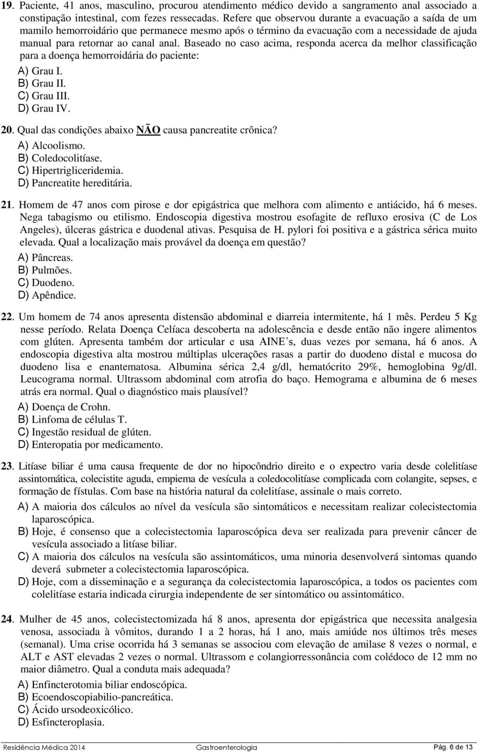 Baseado no caso acima, responda acerca da melhor classificação para a doença hemorroidária do paciente: A) Grau I. B) Grau II. C) Grau III. D) Grau IV. 20.