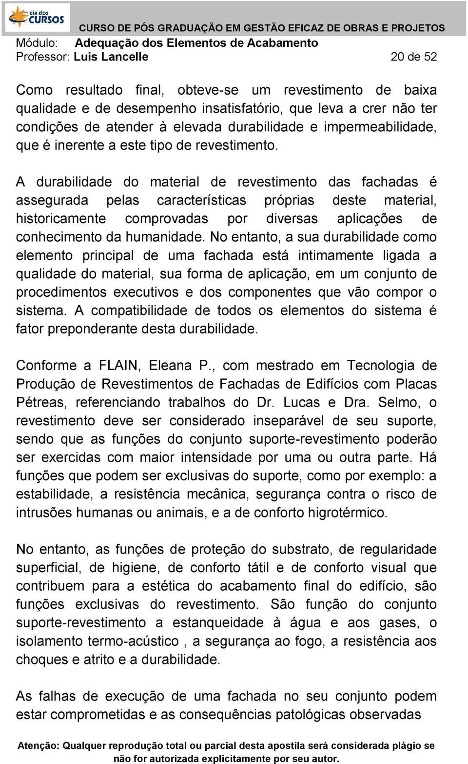 A durabilidade do material de revestimento das fachadas é assegurada pelas características próprias deste material, historicamente comprovadas por diversas aplicações de conhecimento da humanidade.