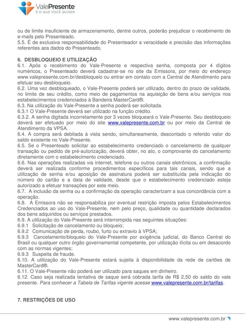 Após o recebimento do Vale-Presente e respectiva senha, composta por 4 dígitos numéricos, o Presenteado deverá cadastrar-se no site da Emissora, por meio do endereço /desbloqueio ou entrar em contato