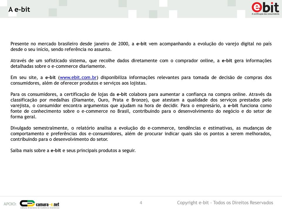 o comprador online, a e-bit gera informações detalhadas sobre o e-commerce diariamente. Em seu site, a e-bit (www.ebit.com.br) disponibiliza informações relevantes para tomada de decisão de compras dos consumidores, além de oferecer produtos e serviços aos lojistas.