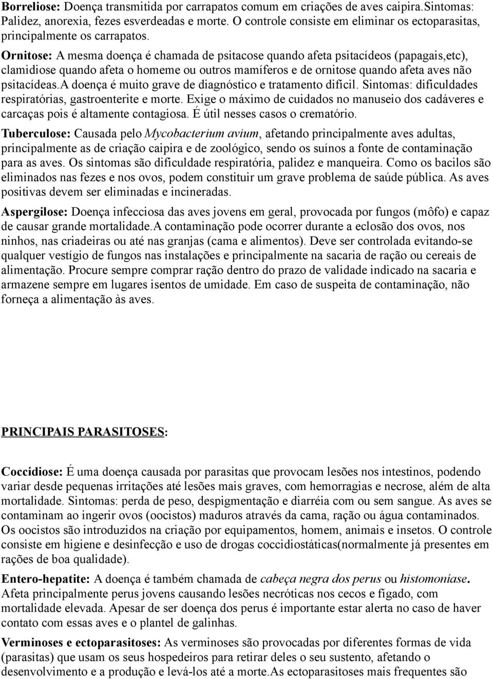 Ornitose: A mesma doença é chamada de psitacose quando afeta psitacídeos (papagais,etc), clamidiose quando afeta o homeme ou outros mamíferos e de ornitose quando afeta aves não psitacídeas.