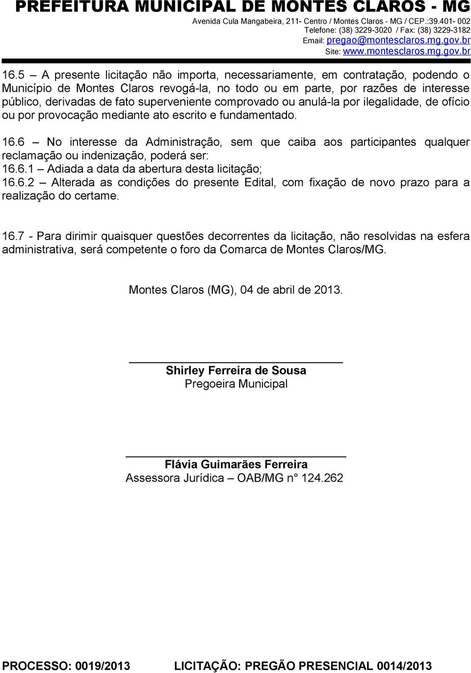 6 No interesse da Administração, sem que caiba aos participantes qualquer reclamação ou indenização, poderá ser: 16.6.1 Adiada a data da abertura desta licitação; 16.6.2 Alterada as condições do presente Edital, com fixação de novo prazo para a realização do certame.