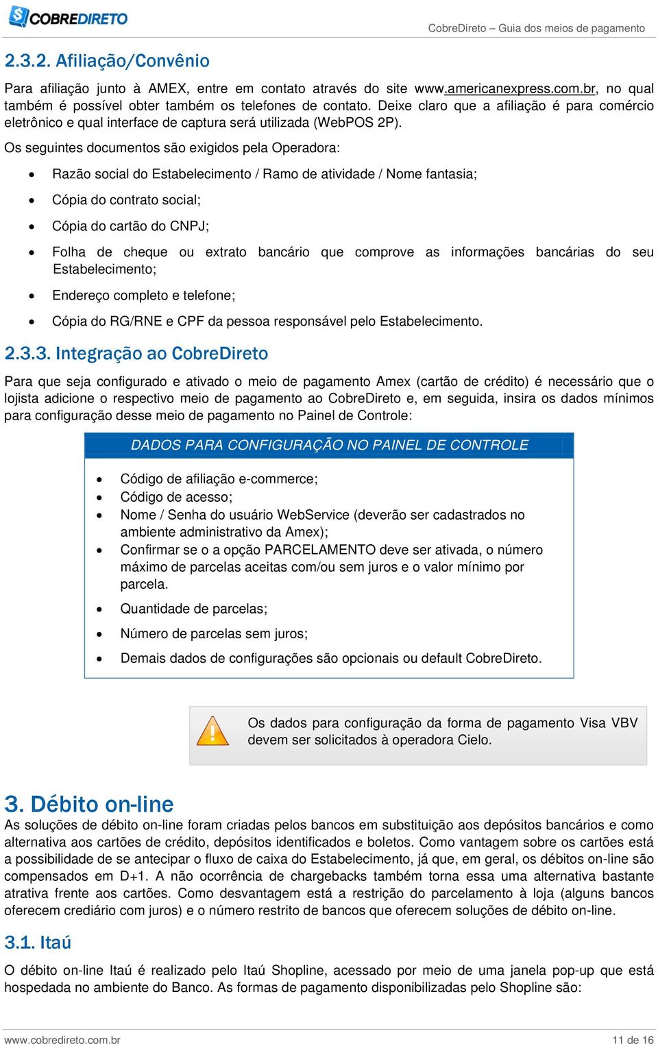 Os seguintes documentos são exigidos pela Operadora: Razão social do Estabelecimento / Ramo de atividade / Nome fantasia; Cópia do contrato social; Cópia do cartão do CNPJ; Folha de cheque ou extrato