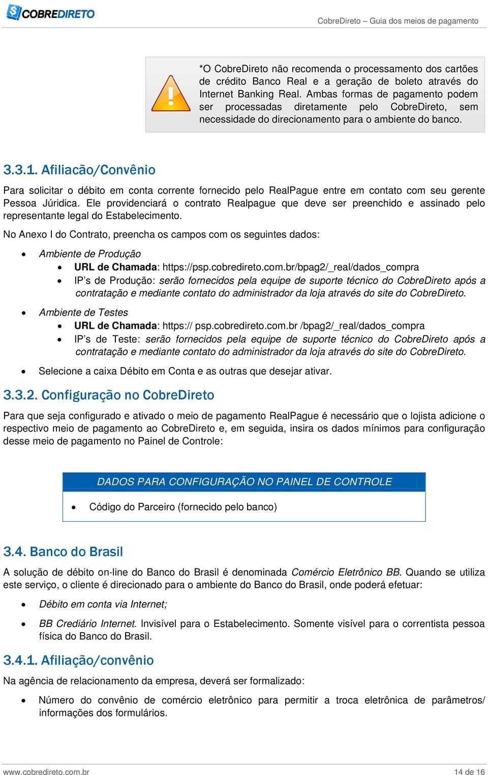 Afiliacão/Convênio Para solicitar o débito em conta corrente fornecido pelo RealPague entre em contato com seu gerente Pessoa Júridica.