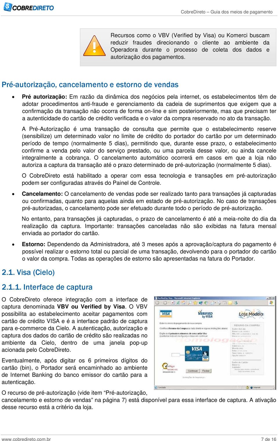 cadeia de suprimentos que exigem que a confirmação da transação não ocorra de forma on-line e sim posteriormente, mas que precisam ter a autenticidade do cartão de crédito verificada e o valor da