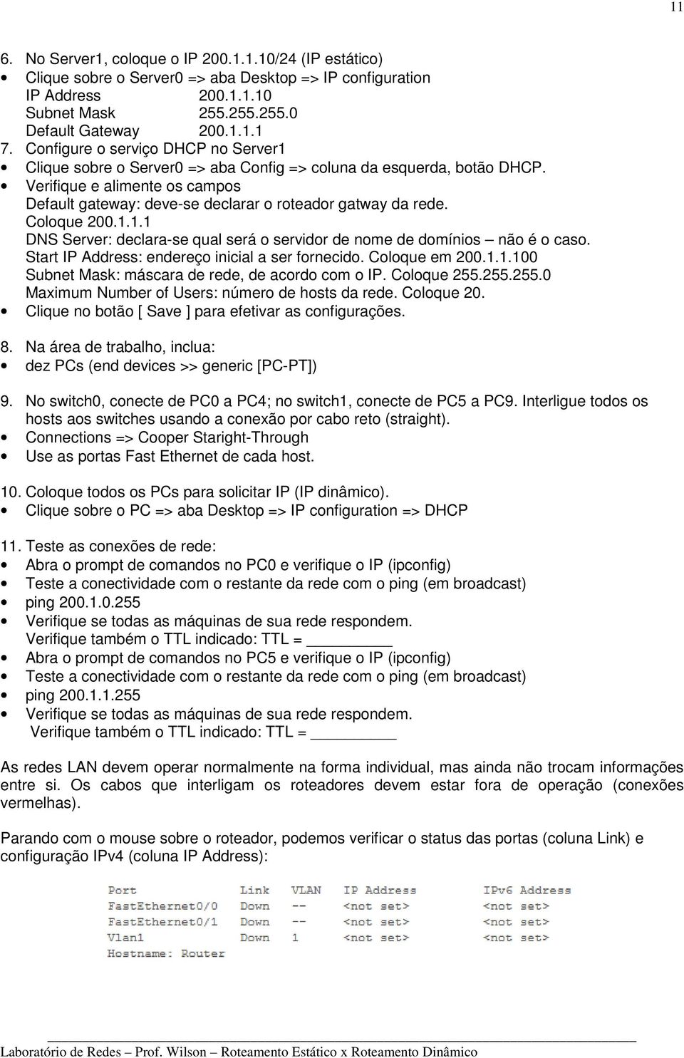 Coloque 200.1.1.1 DNS Server: declara-se qual será o servidor de nome de domínios não é o caso. Start IP Address: endereço inicial a ser fornecido. Coloque em 200.1.1.100 Subnet Mask: máscara de rede, de acordo com o IP.