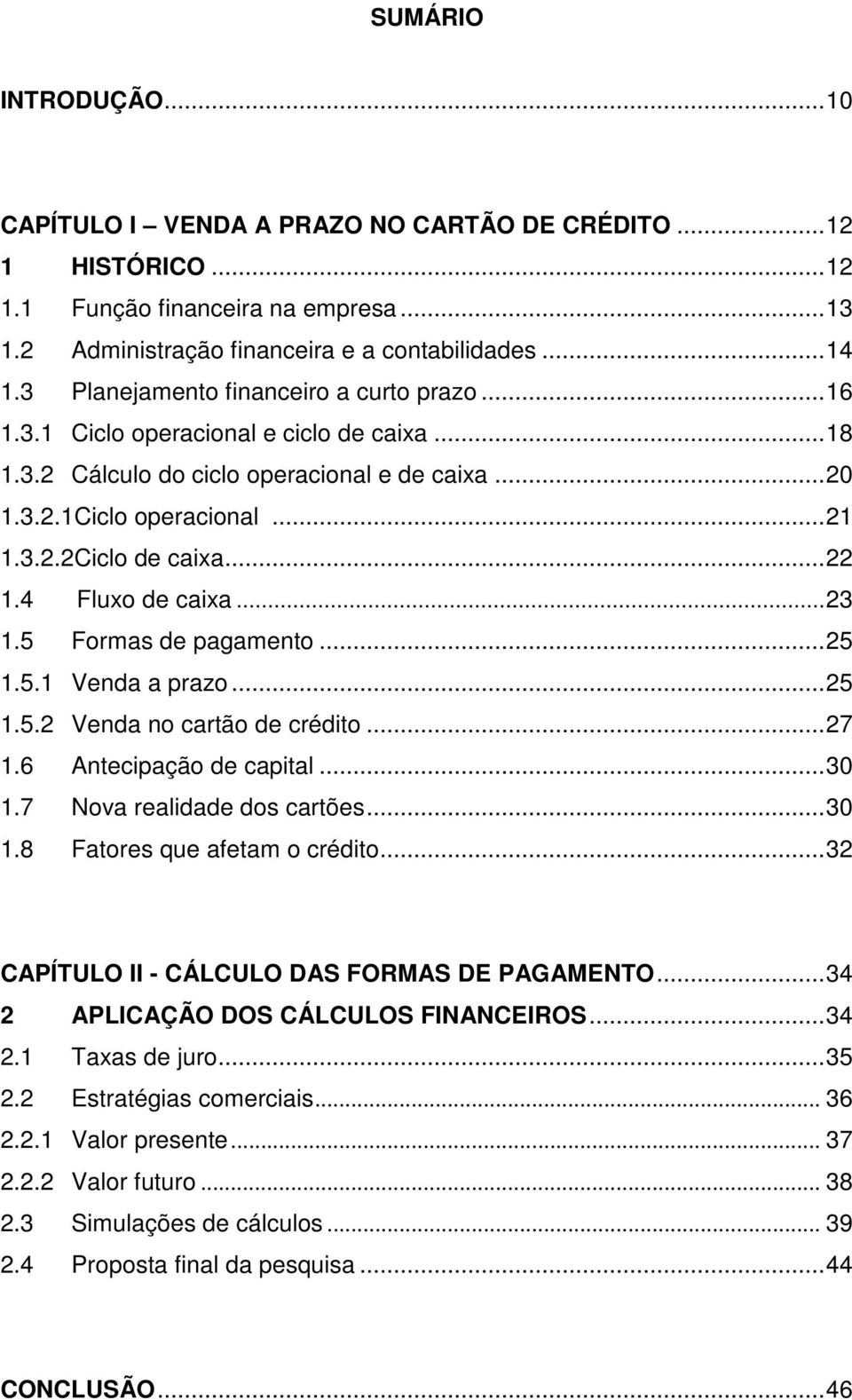 4 Fluxo de caixa...23 1.5 Formas de pagamento...25 1.5.1 Venda a prazo...25 1.5.2 Venda no cartão de crédito...27 1.6 Antecipação de capital...30 1.7 Nova realidade dos cartões...30 1.8 Fatores que afetam o crédito.