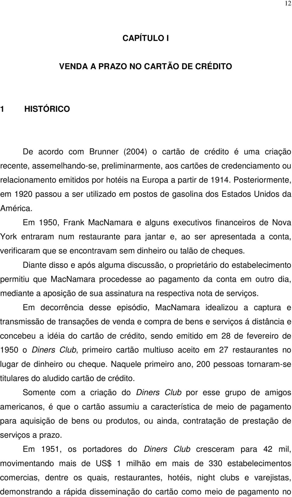 Em 1950, Frank MacNamara e alguns executivos financeiros de Nova York entraram num restaurante para jantar e, ao ser apresentada a conta, verificaram que se encontravam sem dinheiro ou talão de