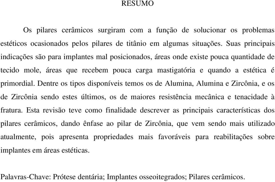 Dentre os tipos disponíveis temos os de Alumina, Alumina e Zircônia, e os de Zircônia sendo estes últimos, os de maiores resistência mecânica e tenacidade à fratura.