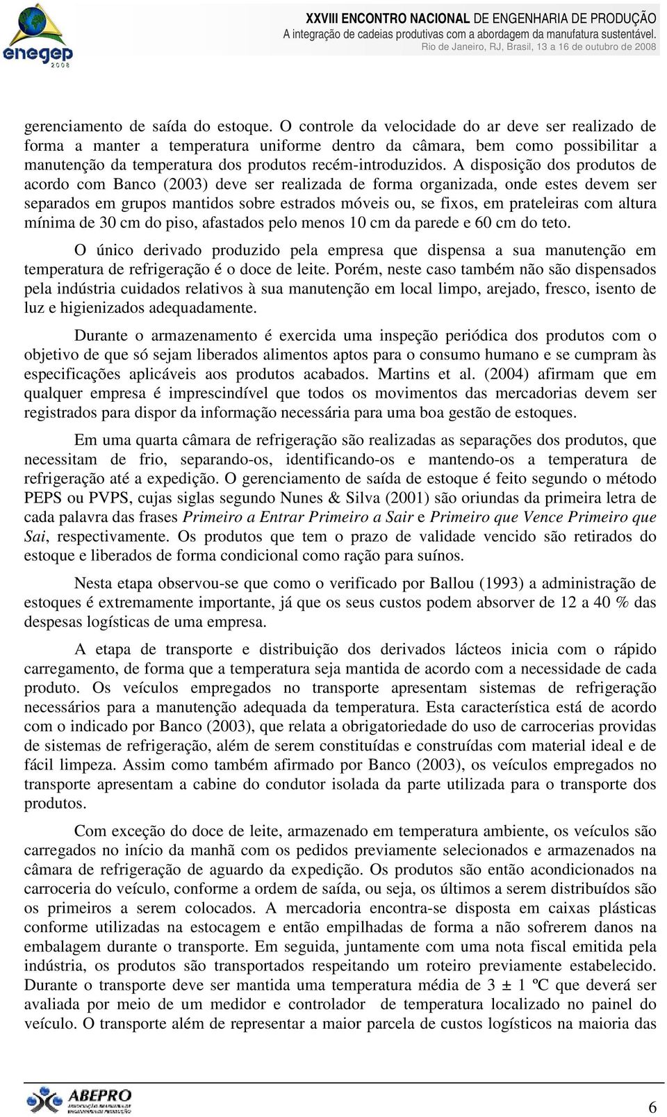 A disposição dos produtos de acordo com Banco (2003) deve ser realizada de forma organizada, onde estes devem ser separados em grupos mantidos sobre estrados móveis ou, se fixos, em prateleiras com