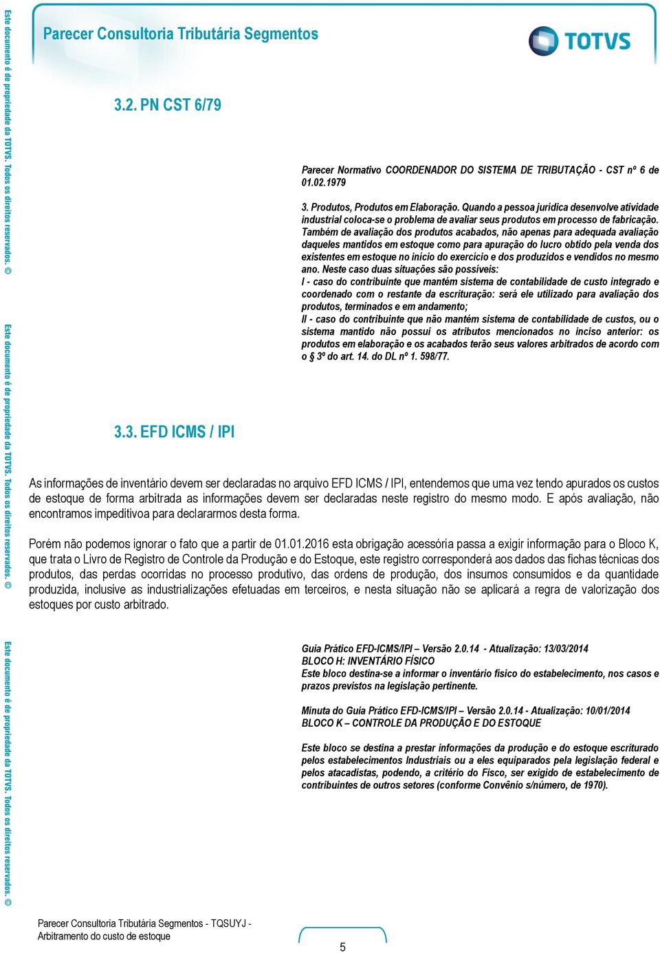 Também de avaliação dos produtos acabados, não apenas para adequada avaliação daqueles mantidos em estoque como para apuração do lucro obtido pela venda dos existentes em estoque no início do