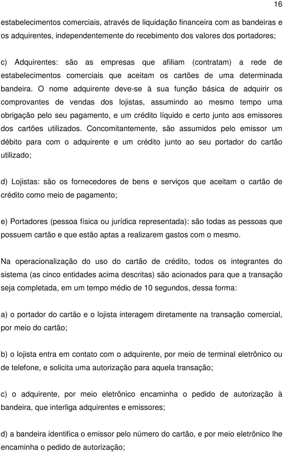 O nome adquirente deve-se à sua função básica de adquirir os comprovantes de vendas dos lojistas, assumindo ao mesmo tempo uma obrigação pelo seu pagamento, e um crédito líquido e certo junto aos