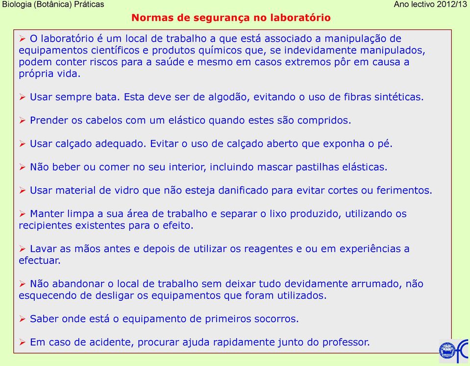 Prender os cabelos com um elástico quando estes são compridos. Usar calçado adequado. Evitar o uso de calçado aberto que exponha o pé.