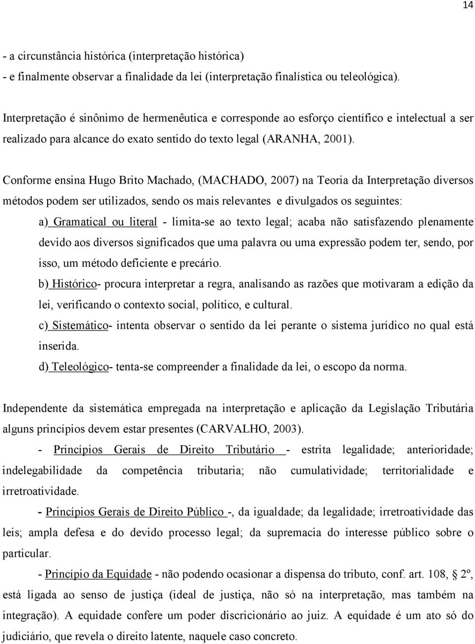 Conforme ensina Hugo Brito Machado, (MACHADO, 2007) na Teoria da Interpretação diversos métodos podem ser utilizados, sendo os mais relevantes e divulgados os seguintes: a) Gramatical ou literal -