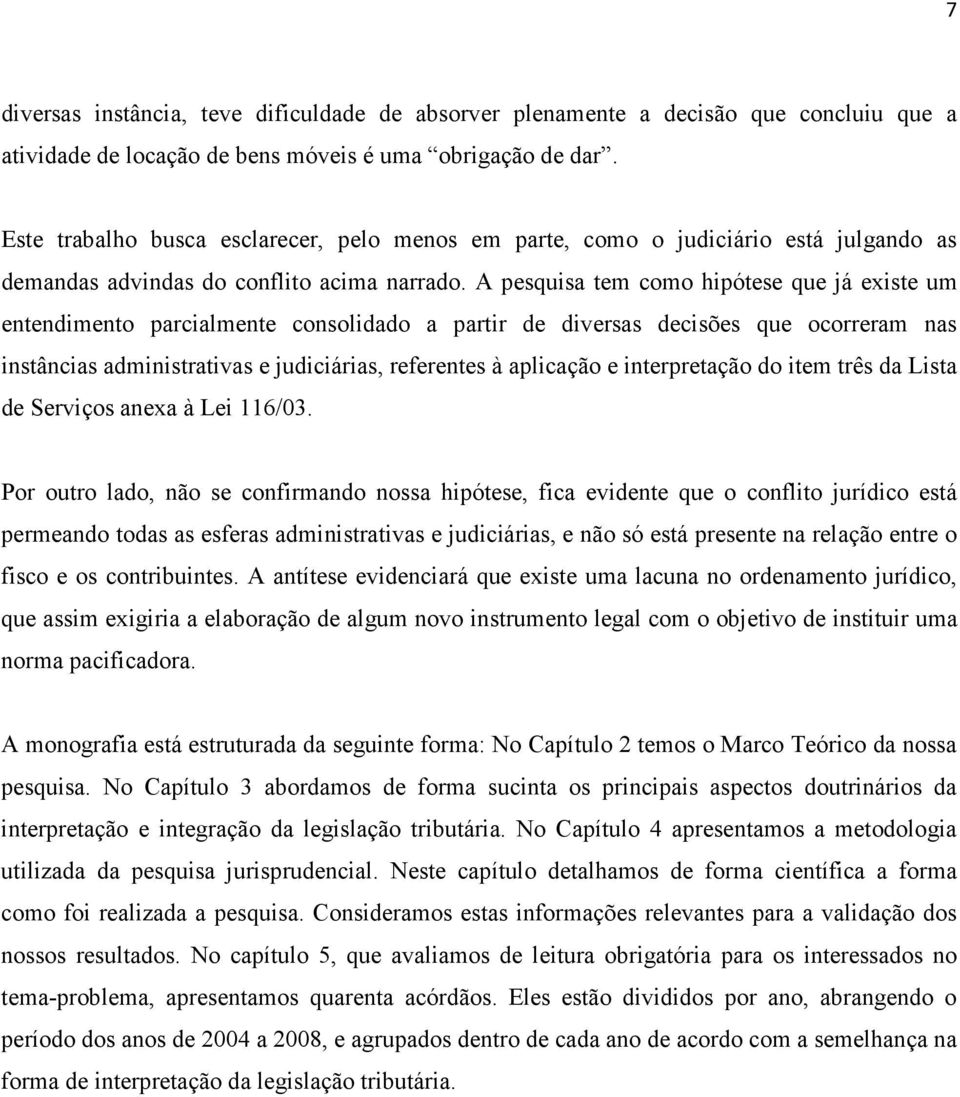 A pesquisa tem como hipótese que já existe um entendimento parcialmente consolidado a partir de diversas decisões que ocorreram nas instâncias administrativas e judiciárias, referentes à aplicação e