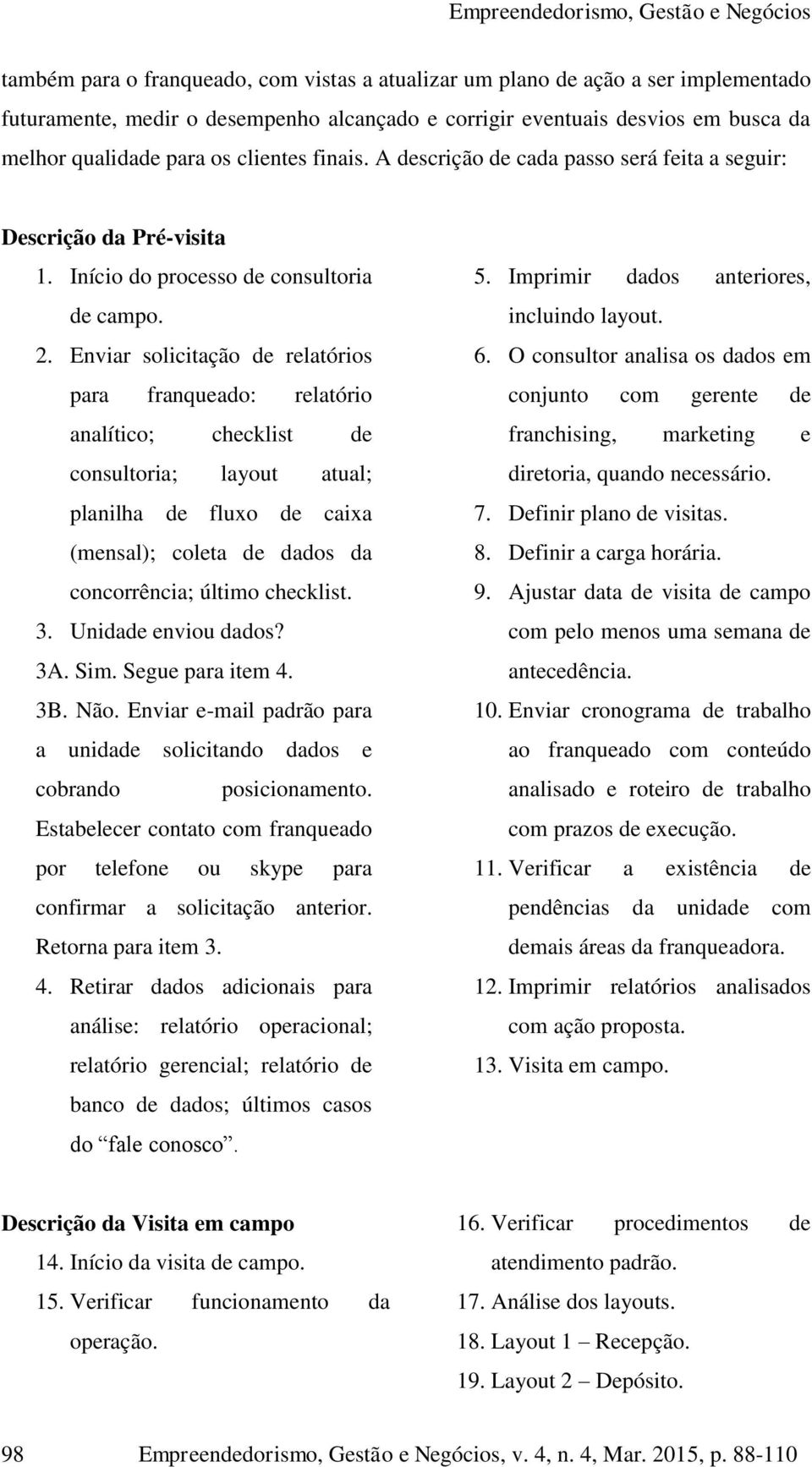 Enviar solicitação de relatórios para franqueado: relatório analítico; checklist de consultoria; layout atual; planilha de fluxo de caixa (mensal); coleta de dados da concorrência; último checklist.