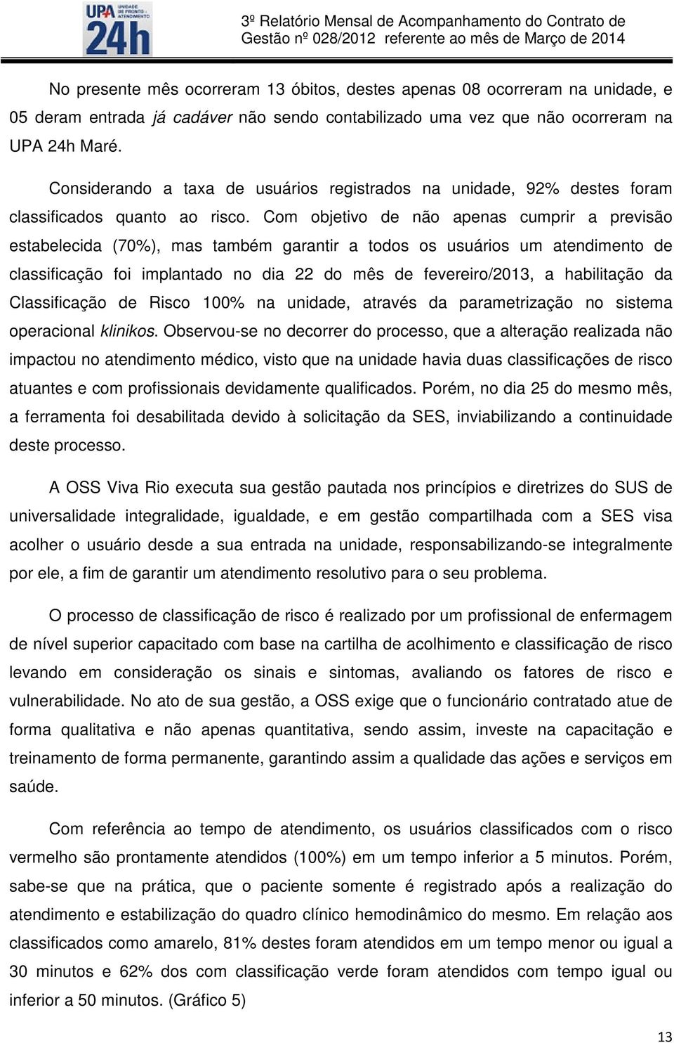 Com objetivo de não apenas cumprir a previsão estabelecida (70%), mas também garantir a todos os usuários um atendimento de classificação foi implantado no dia 22 do mês de fevereiro/2013, a