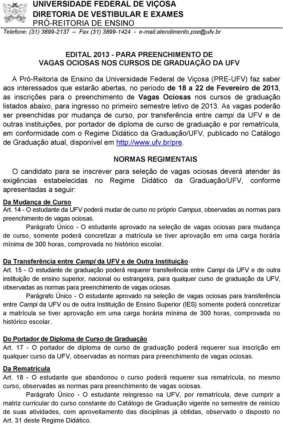 As vagas poderão ser preenchidas por mudança de curso, por transferência entre campi da UFV e de outras instituições, por portador de diploma de curso de graduação e por rematrícula, em conformidade