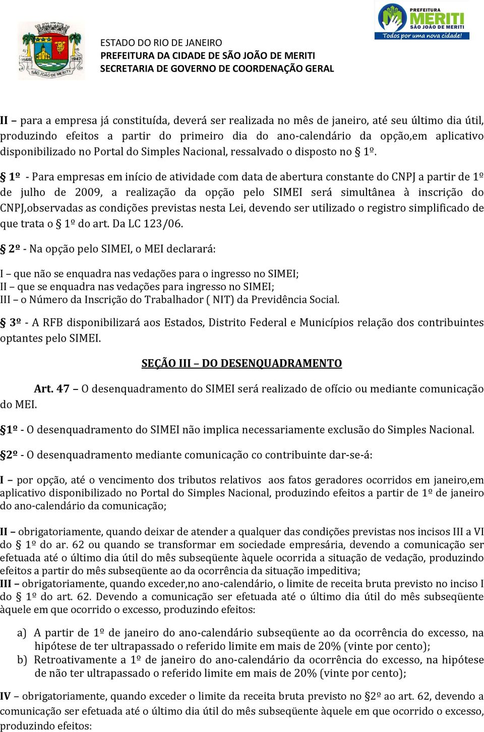 1º - Para empresas em início de atividade com data de abertura constante do CPJ a partir de 1º de julho de 2009, a realização da opção pelo IMEI será simultânea à inscrição do CPJ,observadas as