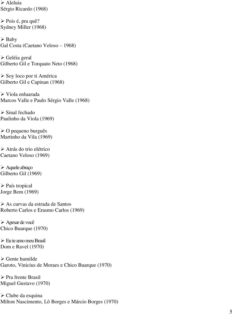 Paulo Sérgio Valle (1968) Sinal fechado Paulinho da Viola (1969) O pequeno burguês Martinho da Vila (1969) Atrás do trio elétrico Caetano Veloso (1969) Aquele abraço Gilberto Gil (1969) País