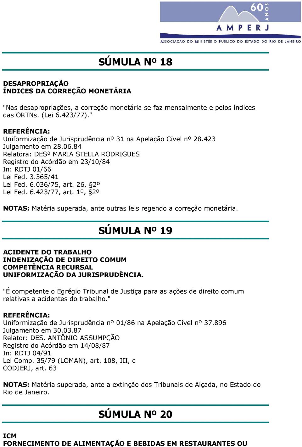 6.036/75, art. 26, 2º Lei Fed. 6.423/77, art. 1º, 2º NOTAS: Matéria superada, ante outras leis regendo a correção monetária.