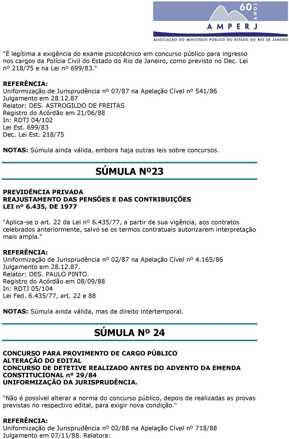 Lei Est. 218/75 NOTAS: Súmula ainda válida, embora haja outras leis sobre concursos. SÚMULA Nº23 PREVIDÊNCIA PRIVADA REAJUSTAMENTO DAS PENSÕES E DAS CONTRIBUIÇÕES LEI nº 6.