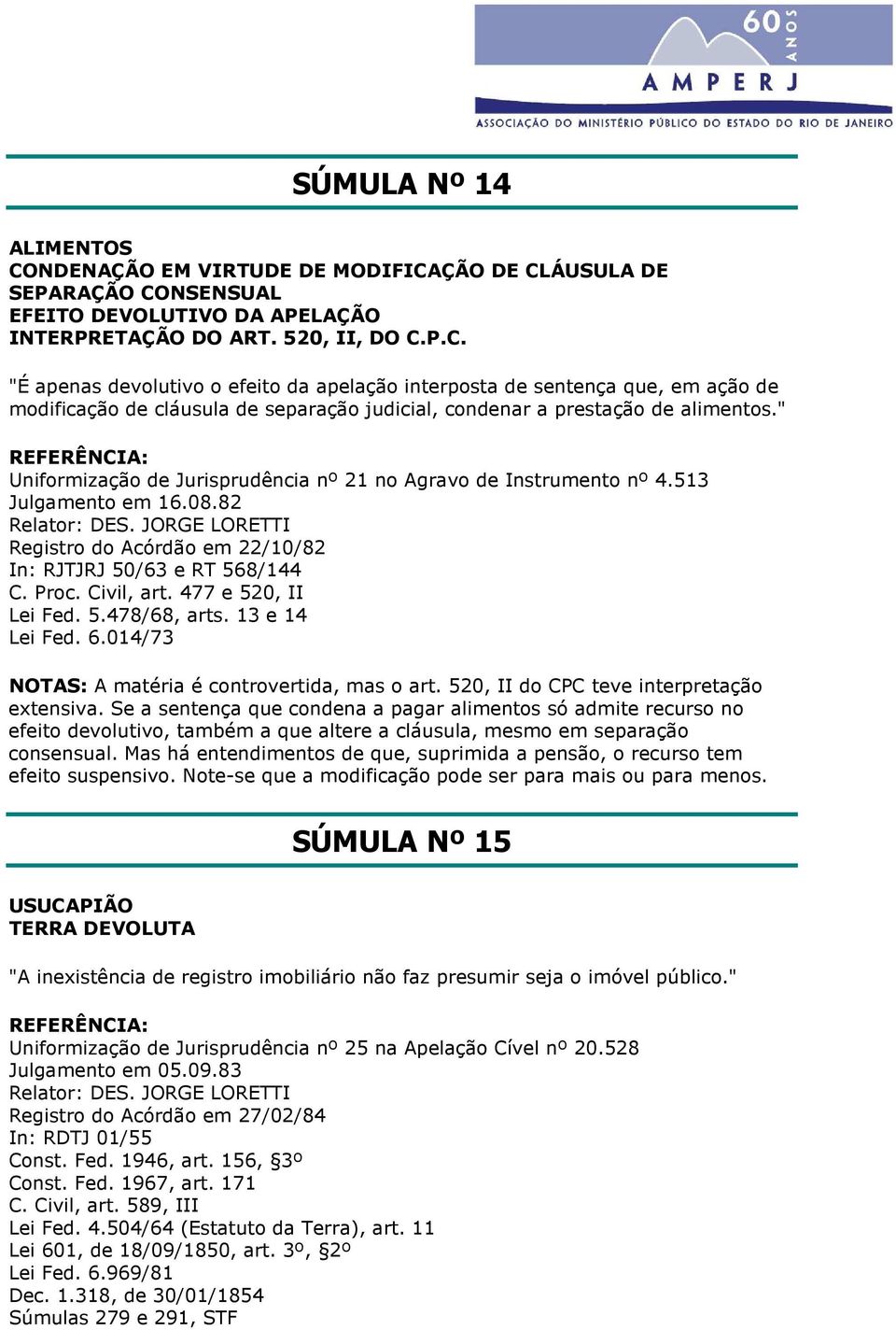 Civil, art. 477 e 520, II Lei Fed. 5.478/68, arts. 13 e 14 Lei Fed. 6.014/73 NOTAS: A matéria é controvertida, mas o art. 520, II do CPC teve interpretação extensiva.