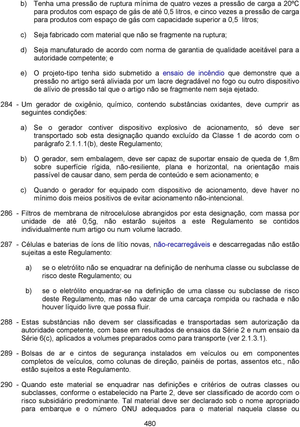 competente; e e) O projeto-tipo tenha sido submetido a ensaio de incêndio que demonstre que a pressão no artigo será aliviada por um lacre degradável no fogo ou outro dispositivo de alívio de pressão