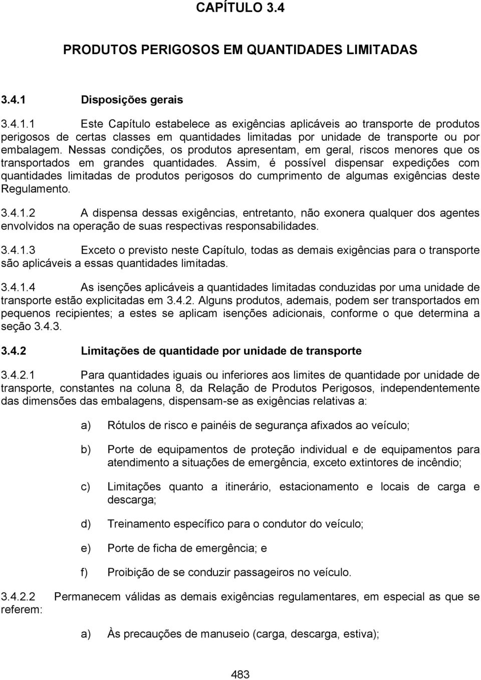 Nessas condições, os produtos apresentam, em geral, riscos menores que os transportados em grandes quantidades.