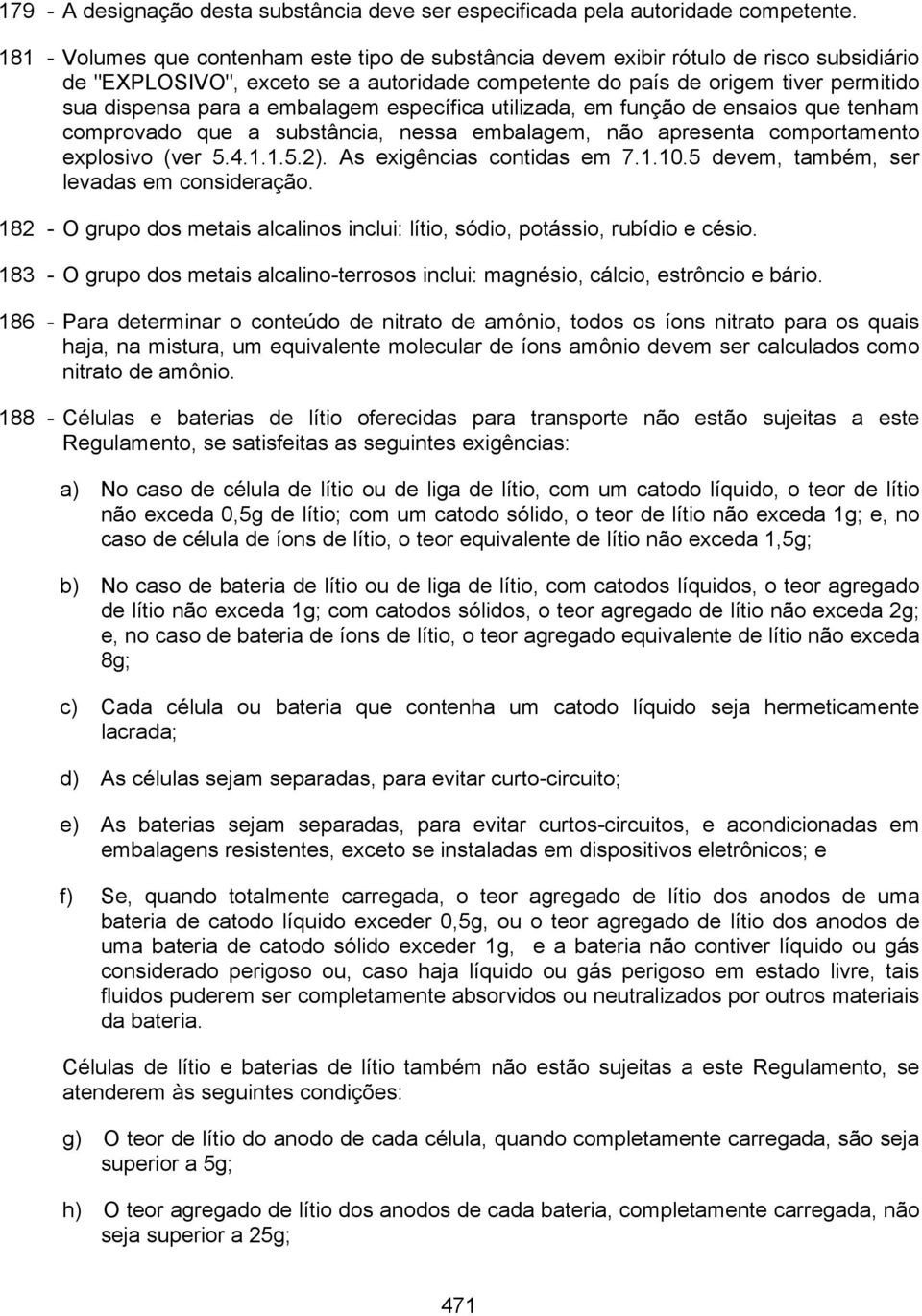 embalagem específica utilizada, em função de ensaios que tenham comprovado que a substância, nessa embalagem, não apresenta comportamento explosivo (ver 5.4.1.1.5.2). As exigências contidas em 7.1.10.