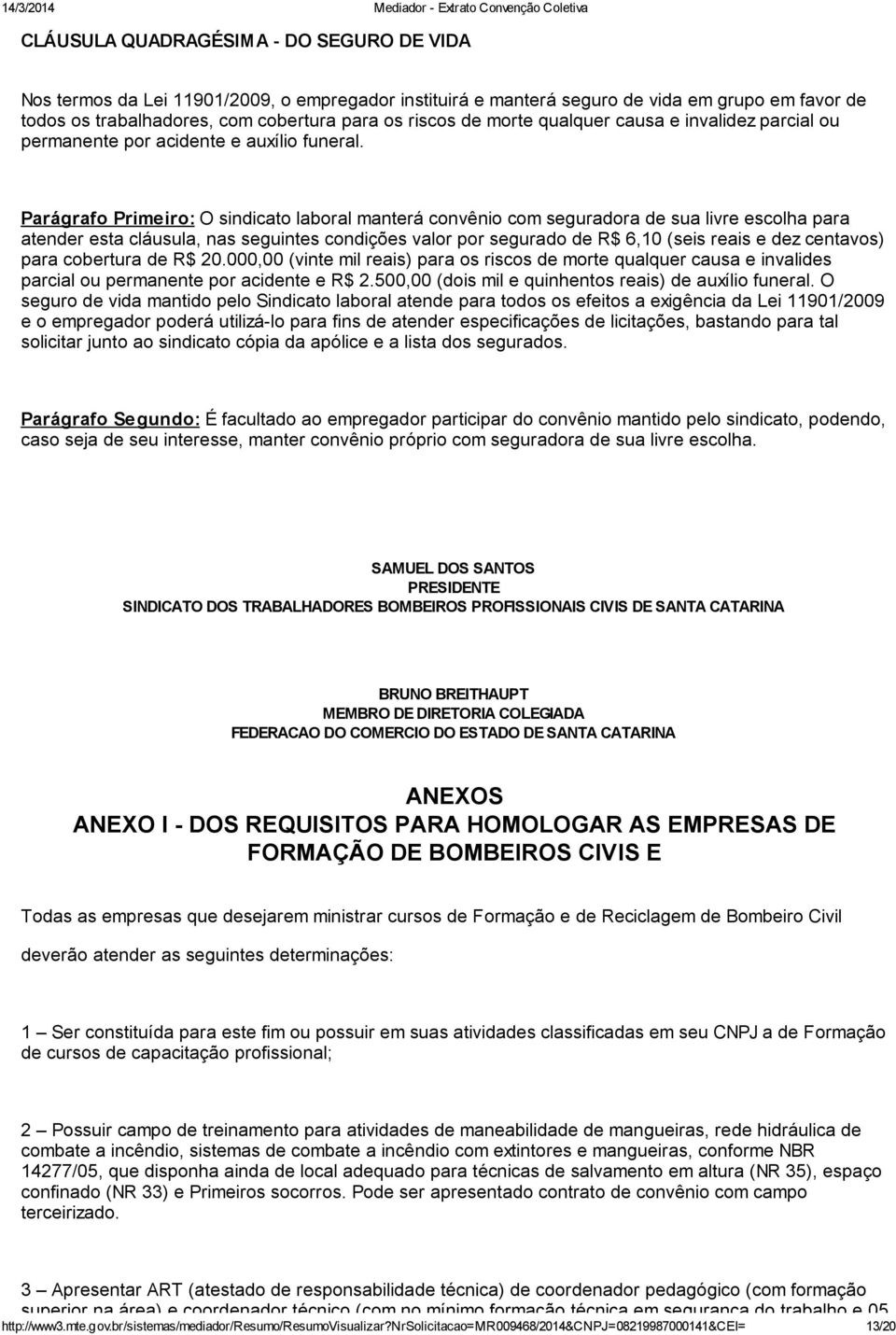 Parágrafo Primeiro: O sindicato laboral manterá convênio com seguradora de sua livre escolha para atender esta cláusula, nas seguintes condições valor por segurado de R$ 6,10 (seis reais e dez