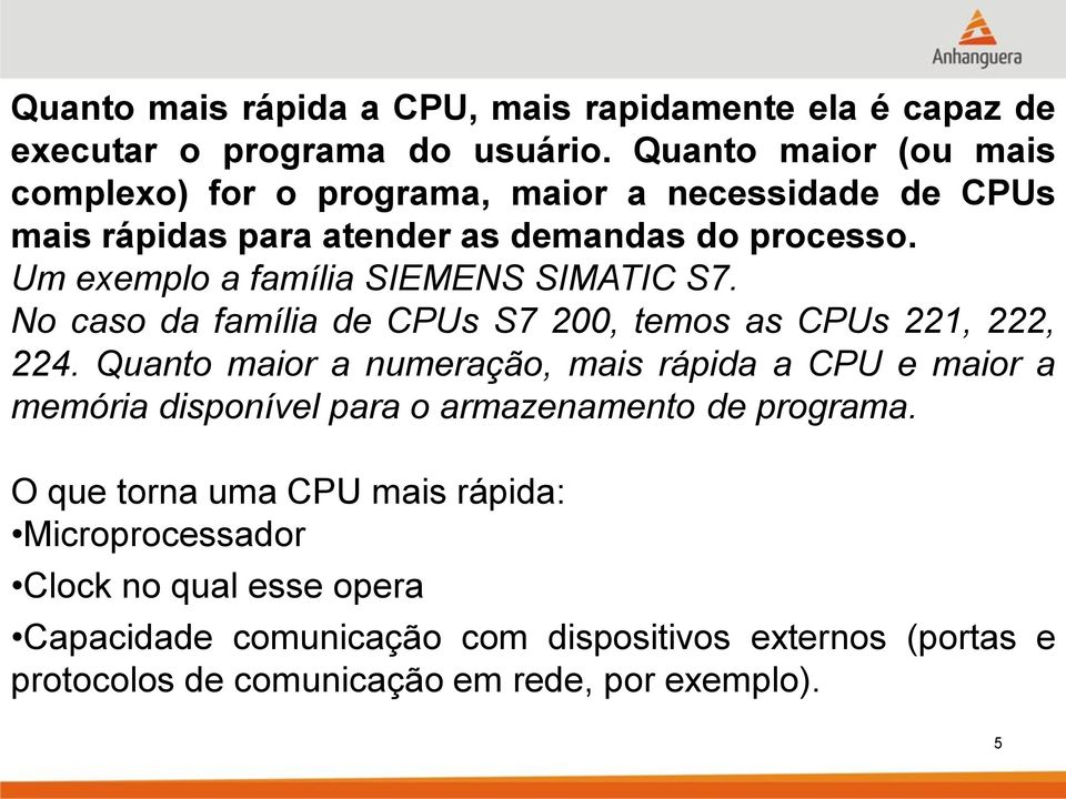 Um exemplo a família SIEMENS SIMATIC S7. No caso da família de CPUs S7 200, temos as CPUs 221, 222, 224.