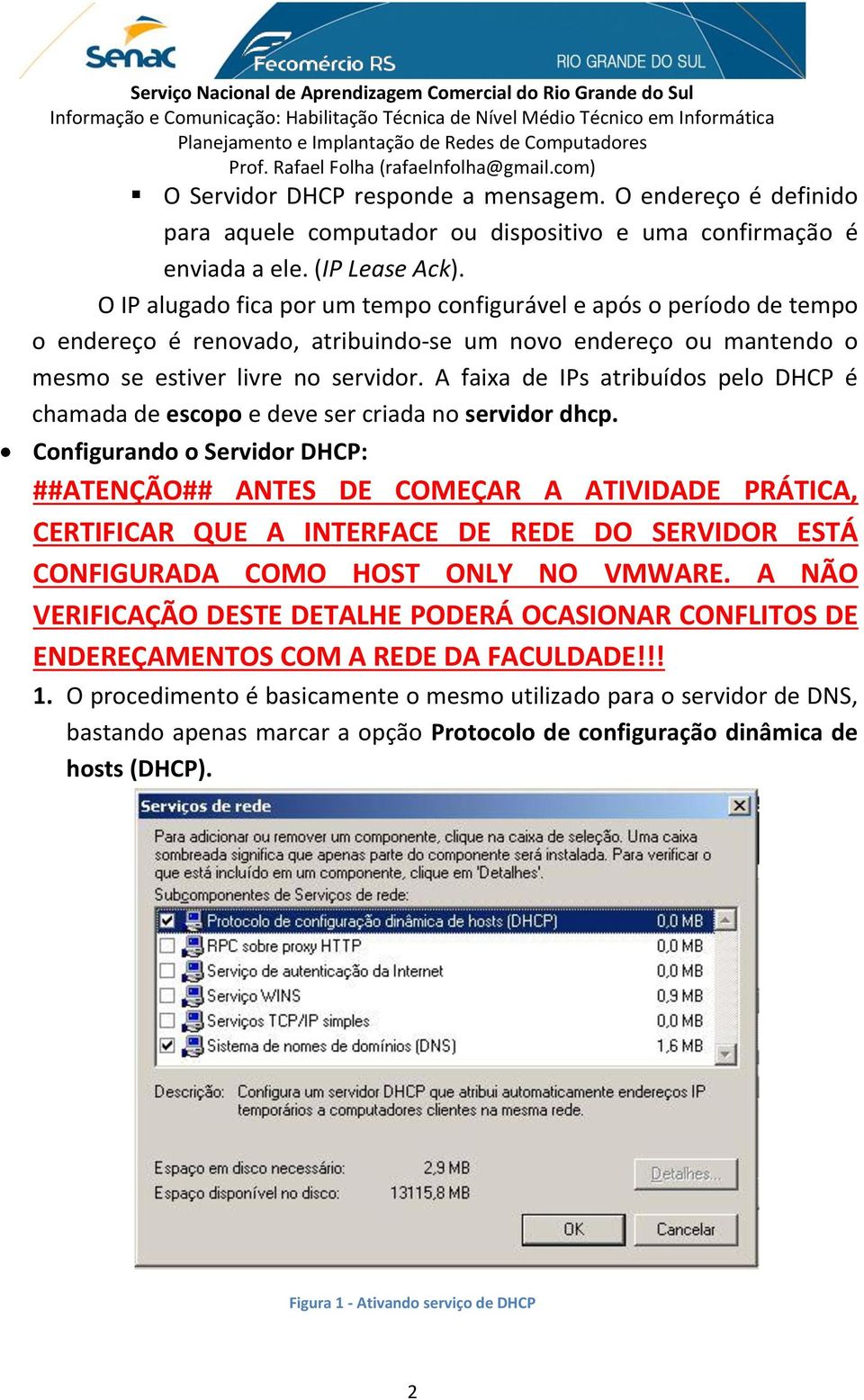 A faixa de IPs atribuídos pelo DHCP é chamada de escopo e deve ser criada no servidor dhcp.
