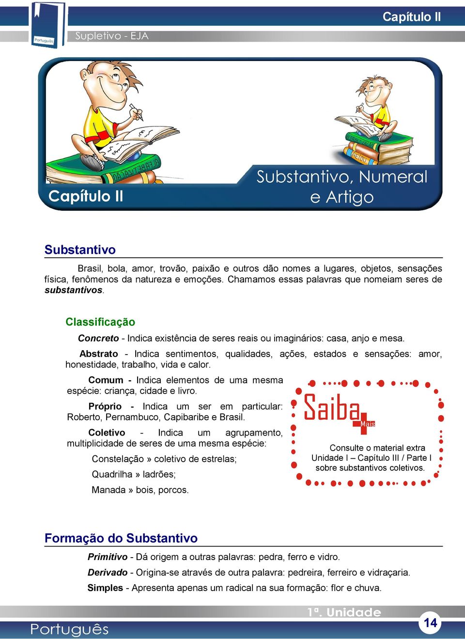 Abstrato - Indica sentimentos, qualidades, ações, estados e sensações: amor, honestidade, trabalho, vida e calor. Comum - Indica elementos de uma mesma espécie: criança, cidade e livro.