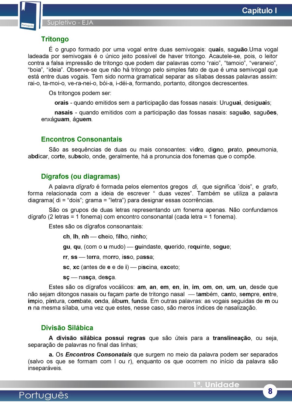 Observe-se que não há tritongo pelo simples fato de que é uma semivogal que está entre duas vogais.