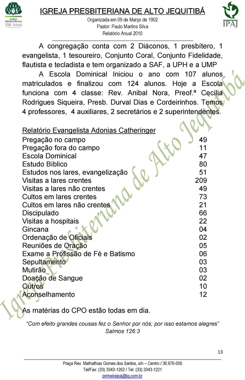 Temos 4 professores, 4 auxiliares, 2 secretários e 2 superintendentes.