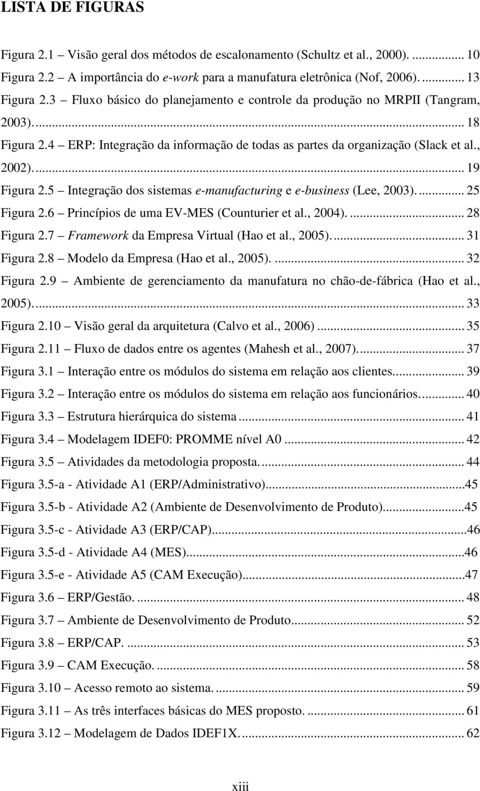 5 Integração dos sistemas e-manufacturing e e-business (Lee, 2003)... 25 Figura 2.6 Princípios de uma EV-MES (Counturier et al., 2004).... 28 Figura 2.7 Framework da Empresa Virtual (Hao et al.