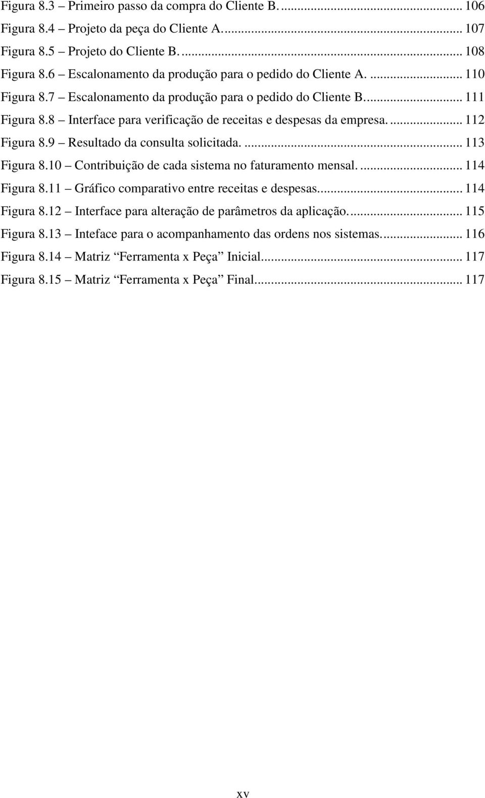 8 Interface para verificação de receitas e despesas da empresa.... 112 Figura 8.9 Resultado da consulta solicitada.... 113 Figura 8.10 Contribuição de cada sistema no faturamento mensal.... 114 Figura 8.