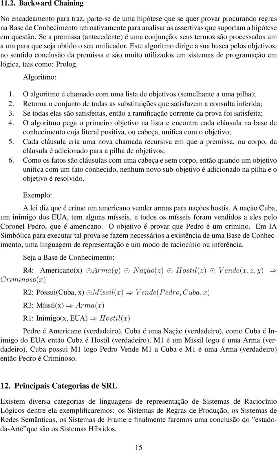 Este algoritmo dirige a sua busca pelos objetivos, no sentido conclusão da premissa e são muito utilizados em sistemas de programação em lógica, tais como: Prolog. Algoritmo: 1.